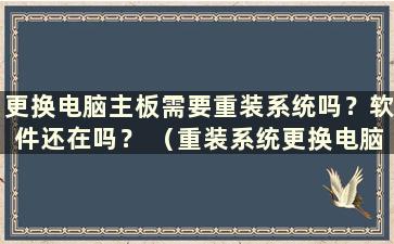 更换电脑主板需要重装系统吗？软件还在吗？ （重装系统更换电脑主板需要费用吗？）